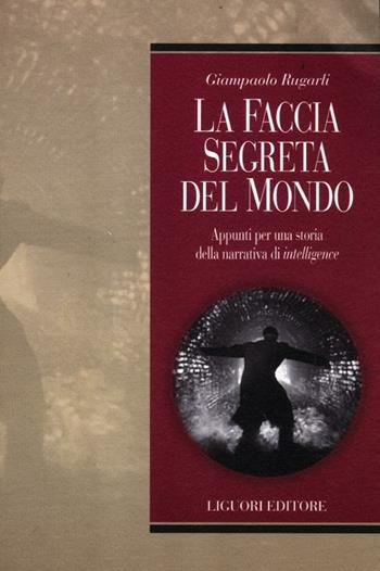 La faccia segreta del mondo. Appunti per una storia della narrativa di intelligence - Giampaolo Rugarli - Libro Liguori 2012, Teorie e oggetti della letteratura | Libraccio.it