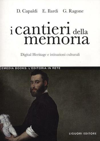 I cantieri della memoria. Digital Heritage e istituzioni culturali - Donatella Capaldi, Emiliano Ilardi, Giovanni Ragone - Libro Liguori 2012, eMedia books | Libraccio.it