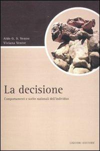 La decisione. Comportamenti e scelte razionali dell'individuo - Aldo G. Ventre, Viviana Ventre - Libro Liguori 2012, Script | Libraccio.it