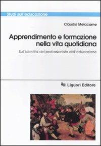 Apprendimento e formazione nella vita quotidiana. Sull'identità del professionista dell'educazione - Claudio Melacarne - Libro Liguori 2011, Studi sull'educazione | Libraccio.it