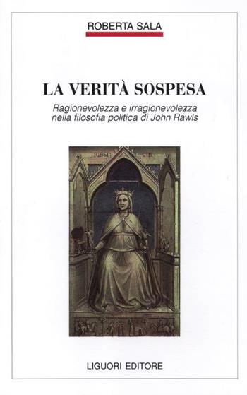 La verità sospesa. Ragionevolezza e irragionevolezza nella filosofia politica di John Rawls - Roberta Sala - Libro Liguori 2012, Filosofia pubblica | Libraccio.it