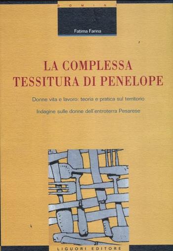 La complessa tessitura di Penelope. Donne, vita e lavoro: teoria e pratica sul territorio. Indagine sulle donne dell'entroterra pesarese - Fatima Farina - Libro Liguori 2012, Rapporti di ricerca | Libraccio.it