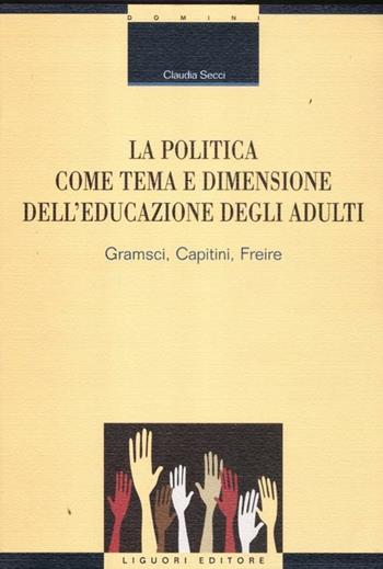 La politica come tema e dimensione dell'educazione degli adulti. Gramsci, Capitini, Freire - Claudia Secci - Libro Liguori 2012, Civitas educationis | Libraccio.it