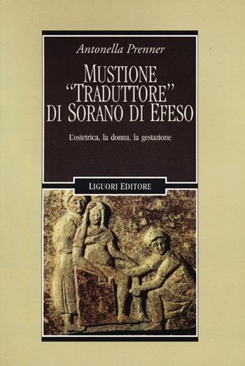 Mustione «traduttore» di Sorano di Efeso. L'ostetrica, la donna, la gestazione - Antonella Prenner - Libro Liguori 2012, Testi | Libraccio.it