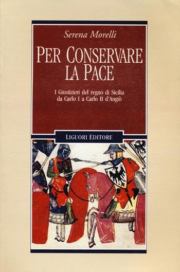 Per conservare la pace. I Giustizieri del Regno di Sicilia da Carlo I a Carlo II d'Angiò - Serena Morelli - Libro Liguori 2012, Nuovo Medioevo | Libraccio.it