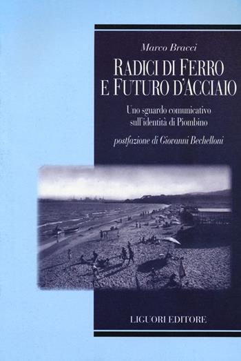 Radici di ferro e futuro d'acciaio. Uno sguardo comunicativo sull'identità di Piombino - Marco Bracci - Libro Liguori 2012, Compass. Comparative sociological studies | Libraccio.it