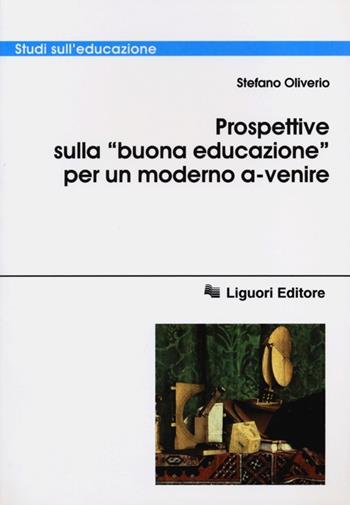Prospettive sulla «buona educazione» per un modello a-venire - Stefano Oliverio - Libro Liguori 2012, Studi sull'educazione | Libraccio.it