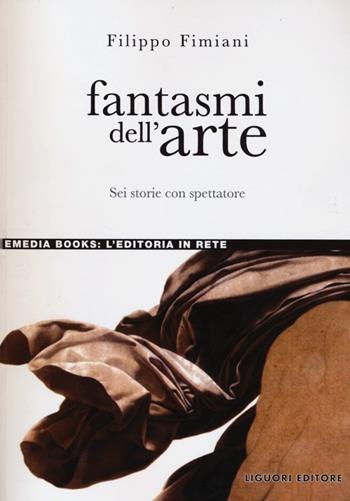 Fantasmi dell'arte. Sei storie con spettatore - Filippo Fimiani - Libro Liguori 2012, eMedia books | Libraccio.it