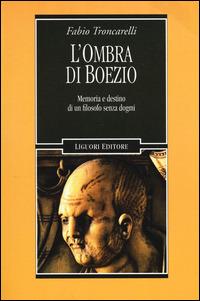 L' ombra di Boezio. Memoria e destino di un filosofo senza dogmi - Fabio Troncarelli - Libro Liguori 2014, Nuovo Medioevo | Libraccio.it