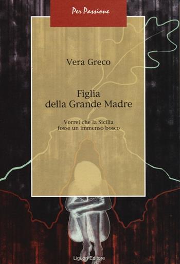 Figlia della Grande Madre. Vorrei che la Sicilia fosse un immenso bosco - Vera Greco - Libro Liguori 2013, Per passione | Libraccio.it