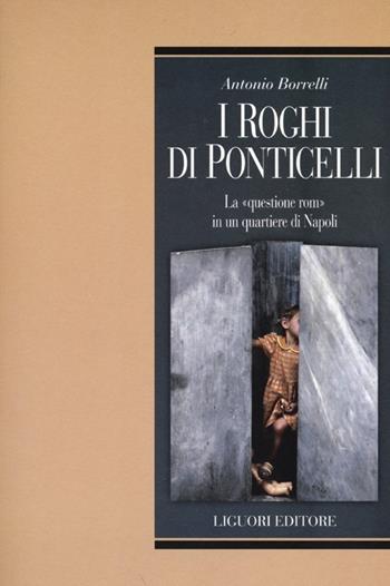 I roghi di Ponticelli. La «questione rom» in un quartiere di Napoli - Antonio Borrelli - Libro Liguori 2013, Uomini e mondi | Libraccio.it