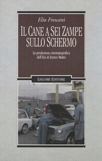 Il cane a sei zampe sullo schermo. La produzione cinematografica dell'ENI di Enrico Mattei - Elio Frescani - Libro Liguori 2014, Storia contemporanea | Libraccio.it