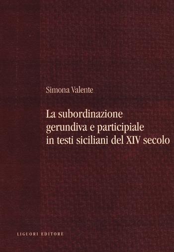 La subordinazione gerundiva e participiale in testi siciliani del XIV secolo - Simona Valente - Libro Liguori 2013, Teoria e storia delle lingue | Libraccio.it