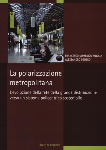 La polarizzazione metropolitana. L'evoluzione della rete nella grande distribuzione verso un sistema policentrico sostenibile - Francesco D. Moccia, Alessandro Sgobbo - Libro Liguori 2013, Territorio e aree urbane | Libraccio.it