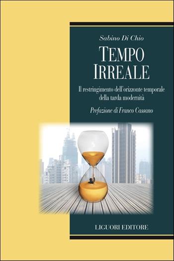 Tempo irreale. Il restringimento dell'orizzonte temporale della tarda modernità - Sabino Di Chio - Libro Liguori 2015, Teorie e oggetti delle scienze sociali | Libraccio.it