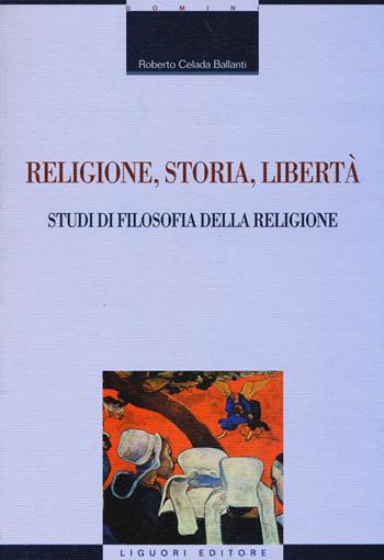 Religione, storia, libertà. Studi di filosofia della religione - Roberto Celada Ballanti - Libro Liguori 2014, La cultura storica | Libraccio.it