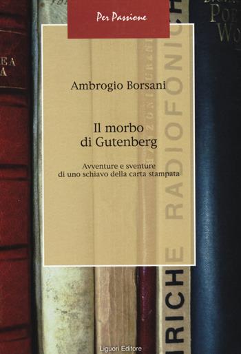 Il morbo di Gutenberg. Avventure e sventure di uno schiavo della carta stampata - Ambrogio Borsani - Libro Liguori 2014, Per passione | Libraccio.it