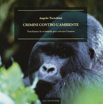 Crimini contro l'ambiente. Tuteliamo le scimmie per salvare l'uomo - Angelo Tartabini - Libro Liguori 2016, Natura e ambiente | Libraccio.it