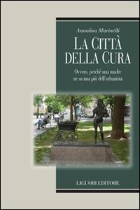 La città della cura. Ovvero, perchè una madre ne sa una più dell'urbanista - Annalisa Marinelli - Libro Liguori 2016, Metropolis | Libraccio.it