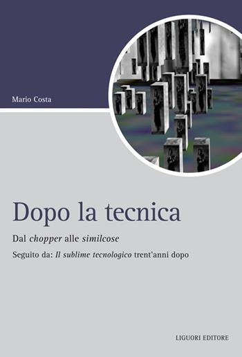 Dopo la tecnica. Dal chopper alle similcose. Seguito da: «Il sublime tecnologico» trent'anni dopo - Mario Costa - Libro Liguori 2015, Script | Libraccio.it