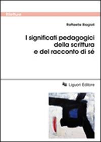 I significati pedagogici della scrittura e del racconto di sé - Raffaella Biagioli - Libro Liguori 2016, Tracce e memorie pedagogiche | Libraccio.it