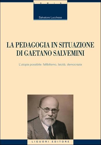 La pedagogia in situazione di Gaetano Salvemini. L'utopia possibile: fallibilismo, laicità, democrazia - Salvatore Lucchese - Libro Liguori 2016, Studi e ricerche storico-educative | Libraccio.it