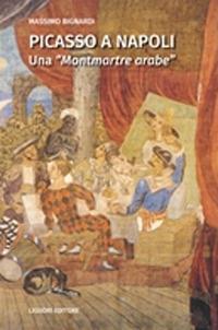 Picasso a Napoli. Una «Montmartre arabe» - Massimo Bignardi - Libro Liguori 2017, Script | Libraccio.it