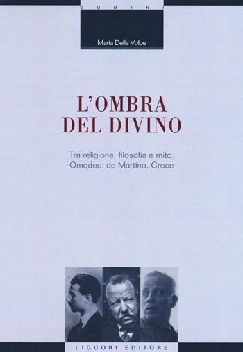 L' ombra del divino. Tra religione, filosofia e mito: Omodeo, de Martino, Croce - Maria Della Volpe - Libro Liguori 2018, La cultura storica | Libraccio.it