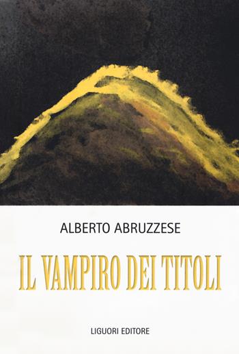 Il vampiro dei titoli - Alberto Abruzzese - Libro Liguori 2018 | Libraccio.it