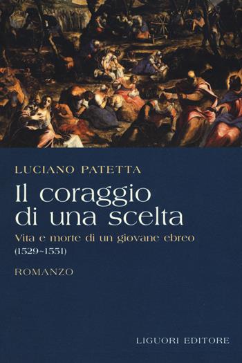 Il coraggio di una scelta. Vita e morte di un giovane ebreo (1529-1551) - Luciano Patetta - Libro Liguori 2019 | Libraccio.it