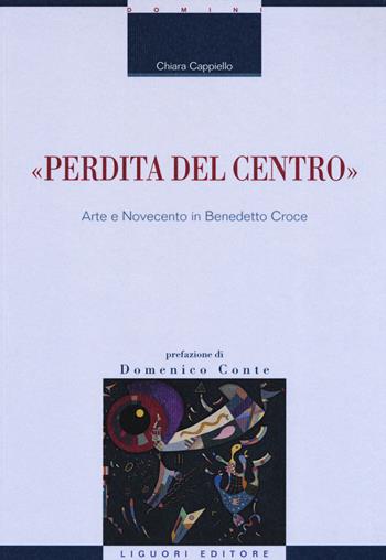 «Perdita del centro». Arte e Novecento in Benedetto Croce - Chiara Cappiello - Libro Liguori 2019, Domini | Libraccio.it
