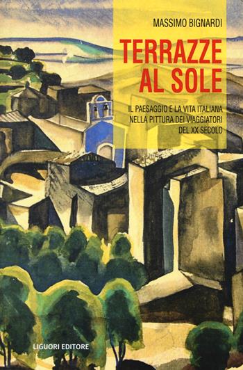 Terrazze al sole. Il paesaggio e la vita italiana nella pittura dei viaggiatori del XX secolo - Massimo Bignardi - Libro Liguori 2019, Script | Libraccio.it