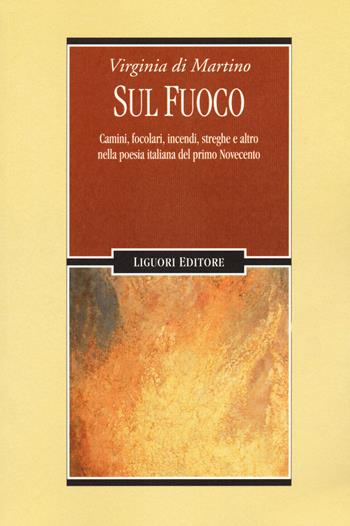 Sul fuoco. Camini, focolari, incendi, streghe e altro nella poesia italiana del primo Novecento - Virginia Di Martino - Libro Liguori 2020 | Libraccio.it