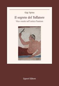 Il segreto del Tuffatore. Vita e morte nell'antica Paestum - Gigi Spina - Libro Liguori 2020, Il paesaggio e la bellezza | Libraccio.it
