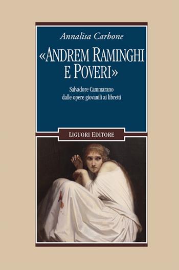 «Andrem raminghi e poveri». Salvadore Cammarano dalle opere giovanili ai libretti - Annalisa Carbone - Libro Liguori 2020 | Libraccio.it