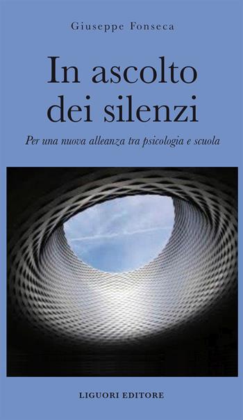 In ascolto dei silenzi. Per una nuova alleanza tra psicologia e scuola - Giuseppe Fonseca - Libro Liguori 2022 | Libraccio.it