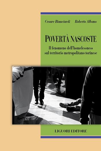 Povertà nascoste. Il fenomeno dell'homelessness sul territorio metropolitano torinese - Cesare Bianciardi, Roberto Albano - Libro Liguori 2022, Teorie e oggetti delle scienze sociali | Libraccio.it