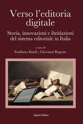 Verso l'editoria digitale. Storia, innovazioni e ibridazioni del sistema editoriale in Italia - Emiliano Ilardi, Giovanni Ragone - Libro Liguori 2023 | Libraccio.it