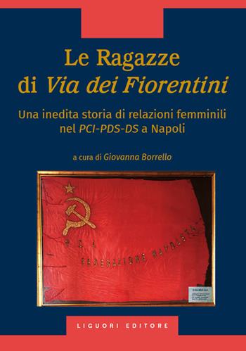 Le ragazze di via dei Fiorentini. Una inedita storia di relazioni femminili nel PCI-PDS-DS a Napoli  - Libro Liguori 2024 | Libraccio.it