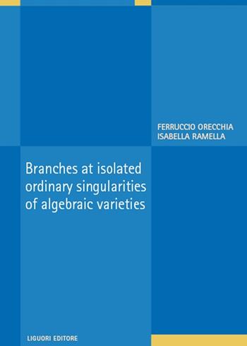 Branches at isolated ordinary singularities of algebraic varieties - Ferruccio Orecchia, Isabella Ramella - Libro Liguori 2025 | Libraccio.it