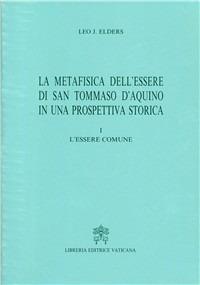 La metafisica dell'essere di san Tommaso d'Aquino in una prospettiva storica. Vol. 1: L'Essere comune - Leo Elders - Libro Libreria Editrice Vaticana 1995, Teologia e filosofia | Libraccio.it