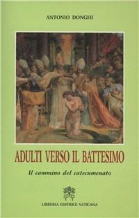 Adulti verso il battesimo. Il cammino del catecumenato - Antonio Donghi - Libro Libreria Editrice Vaticana 1998, Pastorale liturgica | Libraccio.it