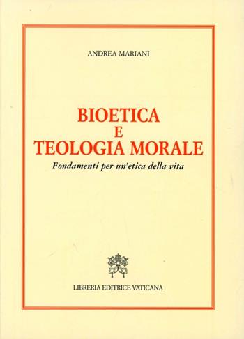 Bioetica e teologia morale. Fondamenti per un'etica della vita - Andrea Mariani - Libro Libreria Editrice Vaticana 2003 | Libraccio.it