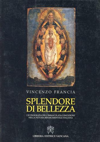 Splendore di bellezza. L'iconografia dell'Immacolata Concezione nella pittura rinascimentale italiana. Ediz. illustrata - Vincenzo Francia - Libro Libreria Editrice Vaticana 2004 | Libraccio.it