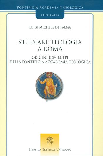 Studiare teologia a Roma. Origini e sviluppi della Pontificia Accademia Teologica - Luigi Michele De Palma - Libro Libreria Editrice Vaticana 2017 | Libraccio.it
