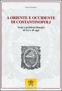 A Oriente e Occidente di Costantinopoli. Temi e problemi liturgici di ieri e di oggi - Stefano Parenti - Libro Libreria Editrice Vaticana 2010 | Libraccio.it