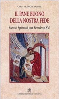 Pane buono della nostra fede. Esercizi spirituali con Benedetto XVI - Francis Arinze - Libro Libreria Editrice Vaticana 2009 | Libraccio.it