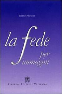 La Fede per immagini - Pietro Principe - Libro Libreria Editrice Vaticana 2009 | Libraccio.it