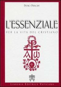 L'essenziale per la vita del cristiano. Preghiere e verità della Chiesa Cattolica - Pietro Principe - Libro Libreria Editrice Vaticana 2010 | Libraccio.it