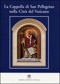 La cappella di San Pellegrino nella Città del Vaticano - Giulio Viviani - Libro Libreria Editrice Vaticana 2010 | Libraccio.it